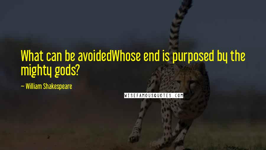 William Shakespeare Quotes: What can be avoidedWhose end is purposed by the mighty gods?