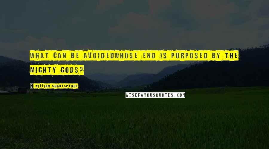 William Shakespeare Quotes: What can be avoidedWhose end is purposed by the mighty gods?
