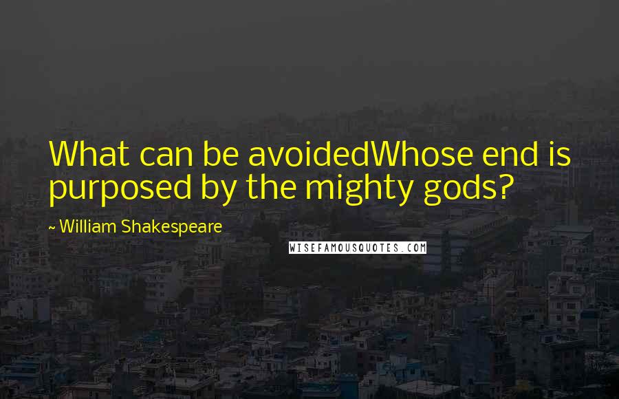 William Shakespeare Quotes: What can be avoidedWhose end is purposed by the mighty gods?