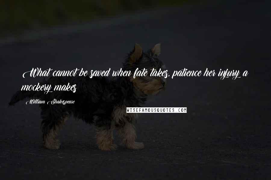 William Shakespeare Quotes: What cannot be saved when fate takes, patience her injury a mockery makes