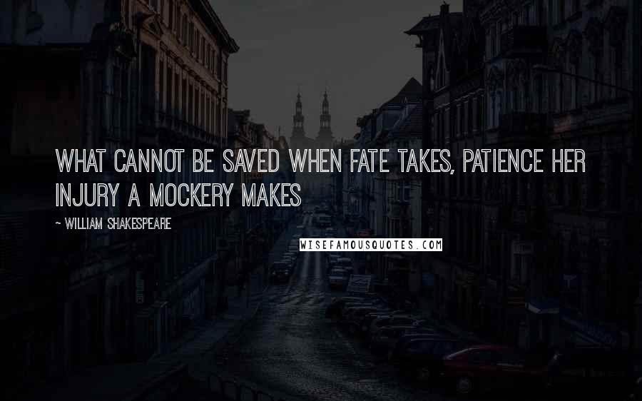 William Shakespeare Quotes: What cannot be saved when fate takes, patience her injury a mockery makes