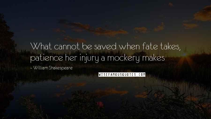 William Shakespeare Quotes: What cannot be saved when fate takes, patience her injury a mockery makes