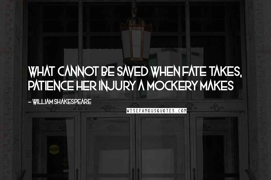 William Shakespeare Quotes: What cannot be saved when fate takes, patience her injury a mockery makes