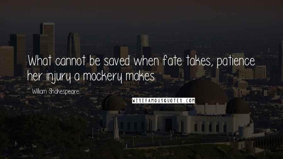 William Shakespeare Quotes: What cannot be saved when fate takes, patience her injury a mockery makes