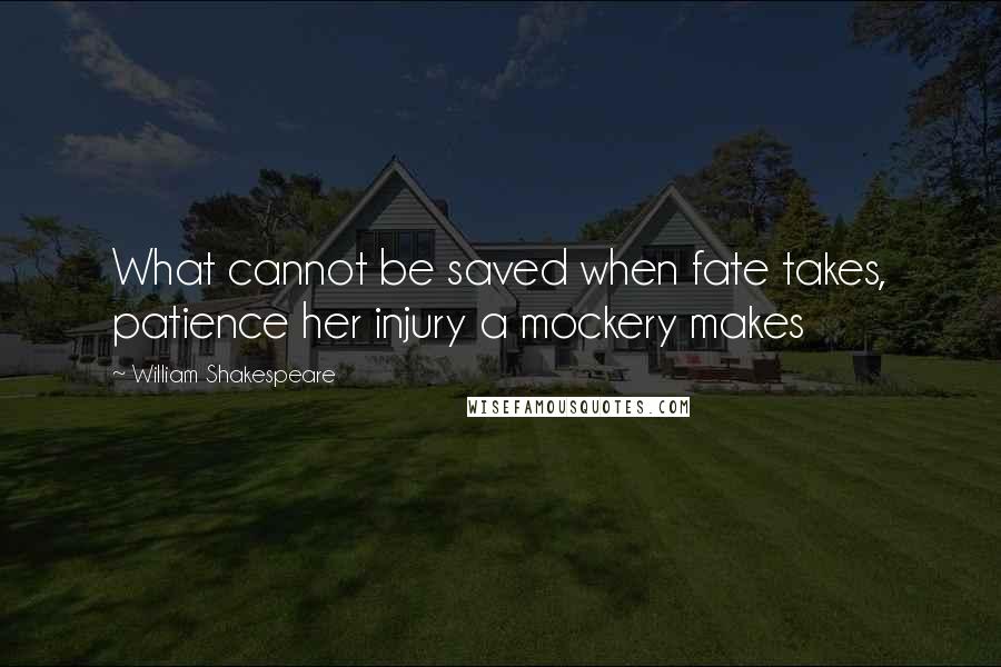 William Shakespeare Quotes: What cannot be saved when fate takes, patience her injury a mockery makes