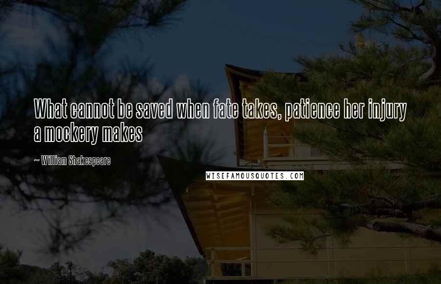 William Shakespeare Quotes: What cannot be saved when fate takes, patience her injury a mockery makes