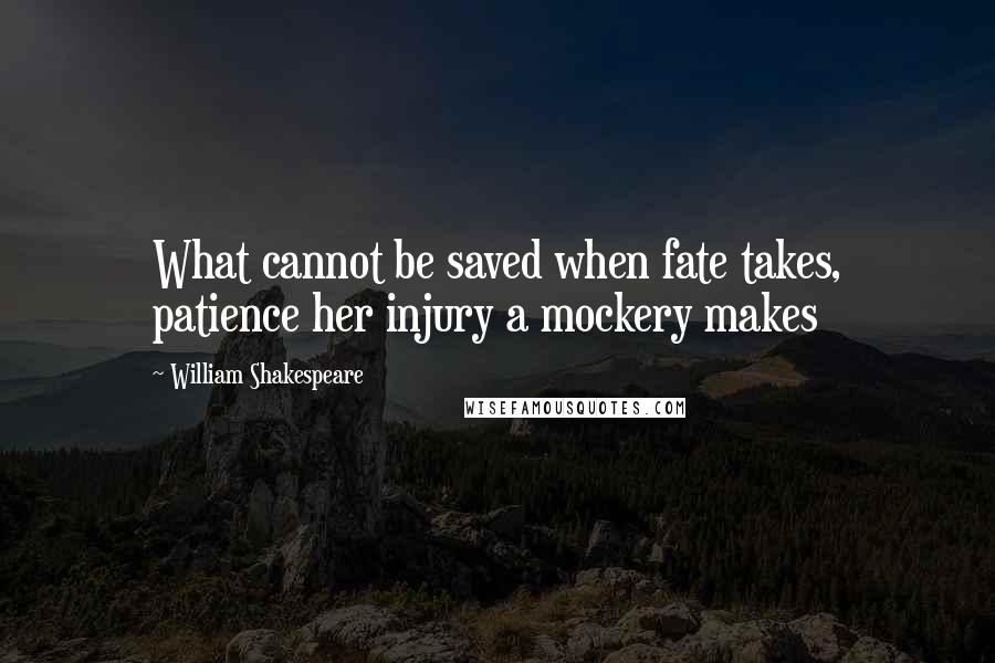 William Shakespeare Quotes: What cannot be saved when fate takes, patience her injury a mockery makes