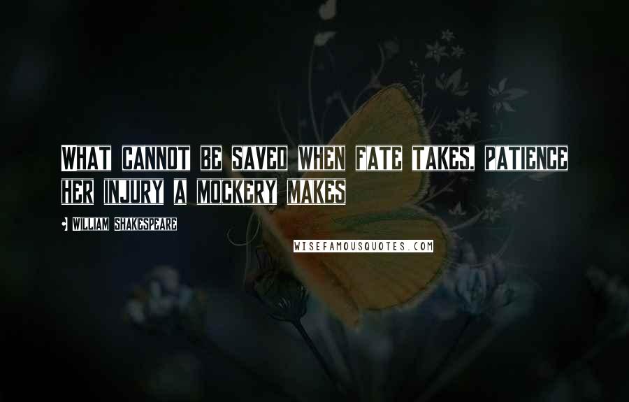 William Shakespeare Quotes: What cannot be saved when fate takes, patience her injury a mockery makes