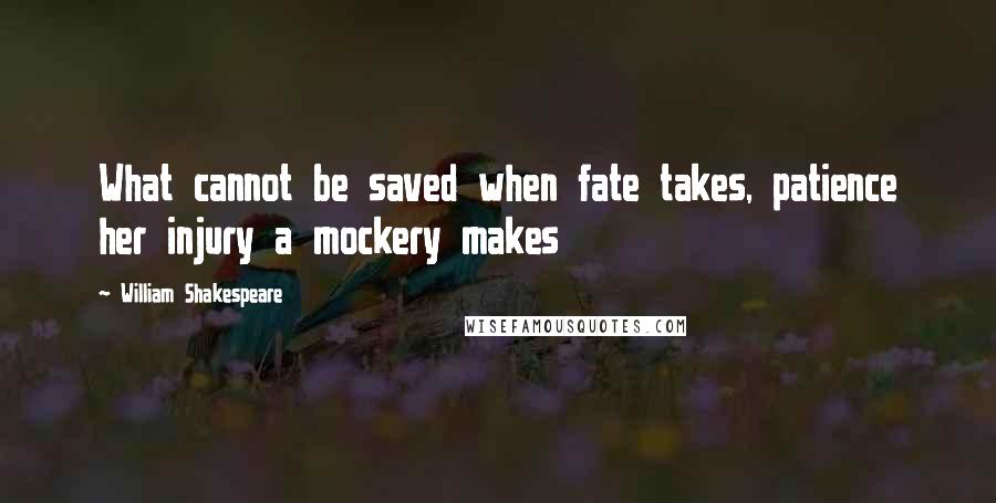 William Shakespeare Quotes: What cannot be saved when fate takes, patience her injury a mockery makes