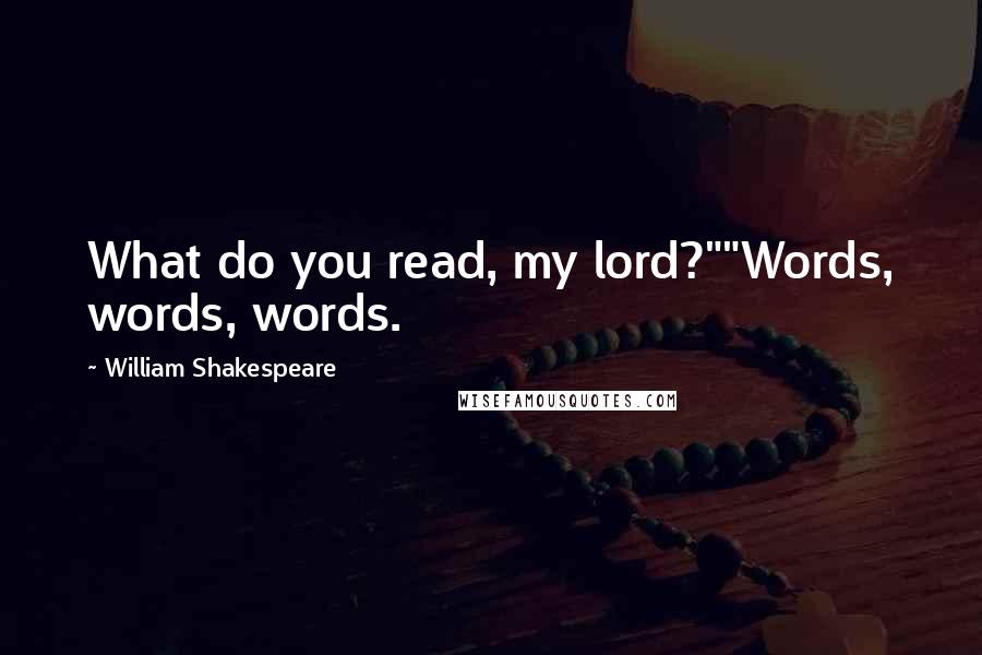 William Shakespeare Quotes: What do you read, my lord?""Words, words, words.