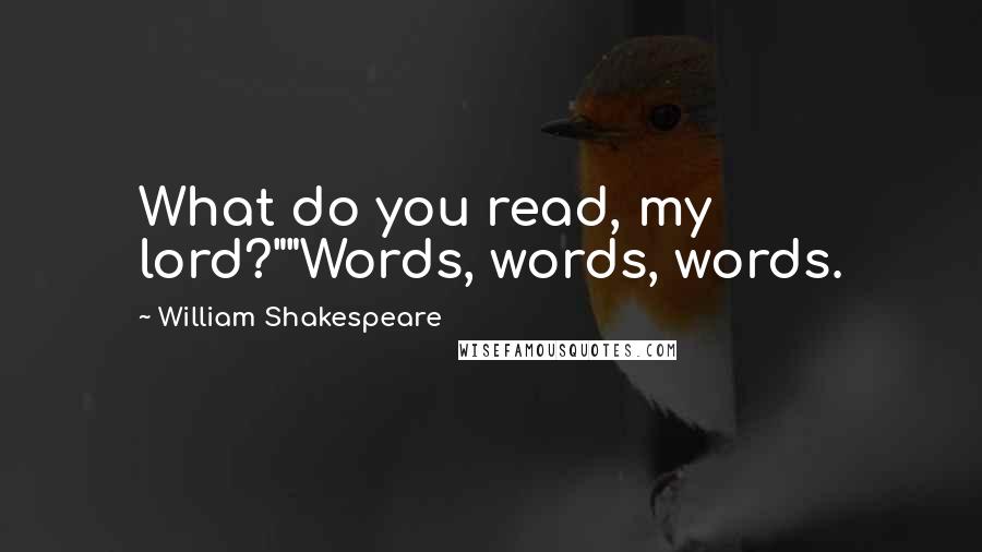 William Shakespeare Quotes: What do you read, my lord?""Words, words, words.