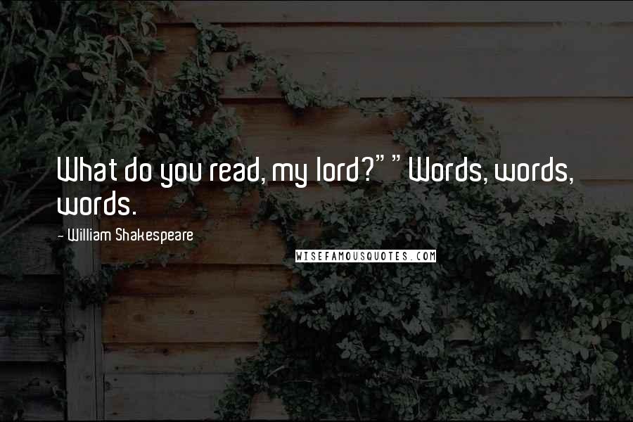 William Shakespeare Quotes: What do you read, my lord?""Words, words, words.