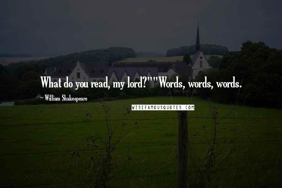 William Shakespeare Quotes: What do you read, my lord?""Words, words, words.