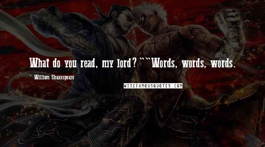 William Shakespeare Quotes: What do you read, my lord?""Words, words, words.