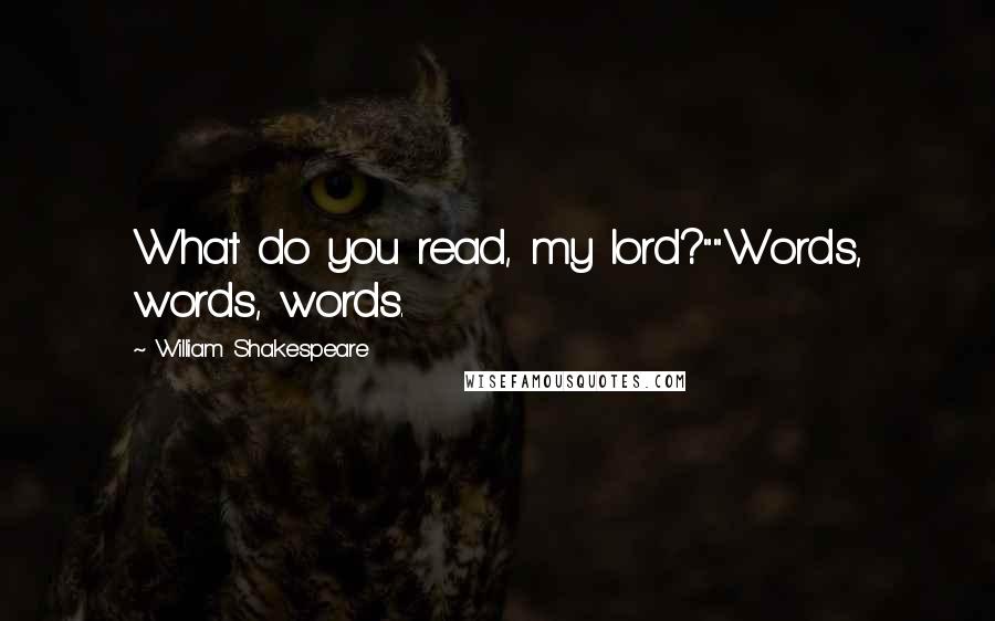 William Shakespeare Quotes: What do you read, my lord?""Words, words, words.