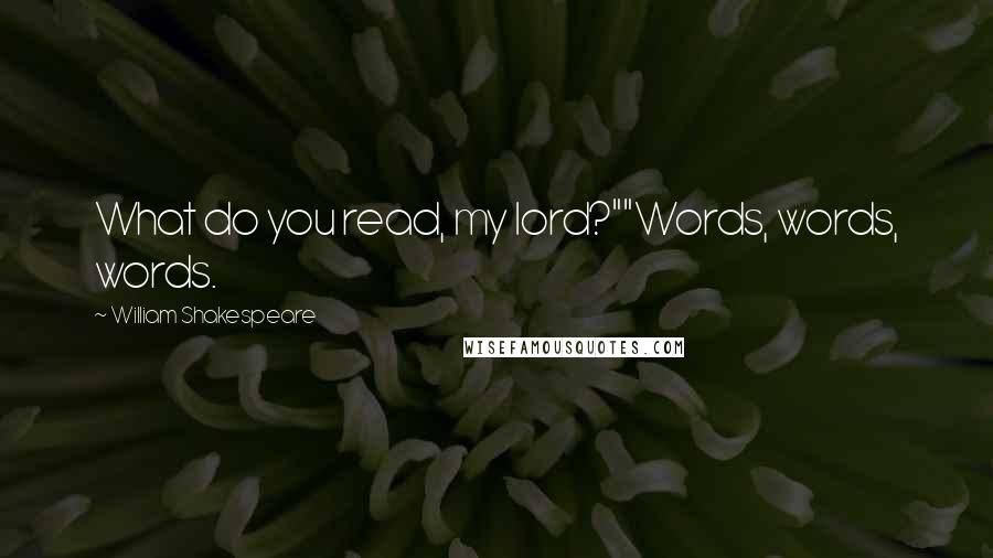 William Shakespeare Quotes: What do you read, my lord?""Words, words, words.