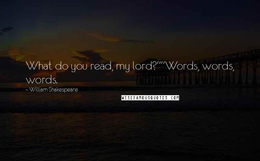 William Shakespeare Quotes: What do you read, my lord?""Words, words, words.