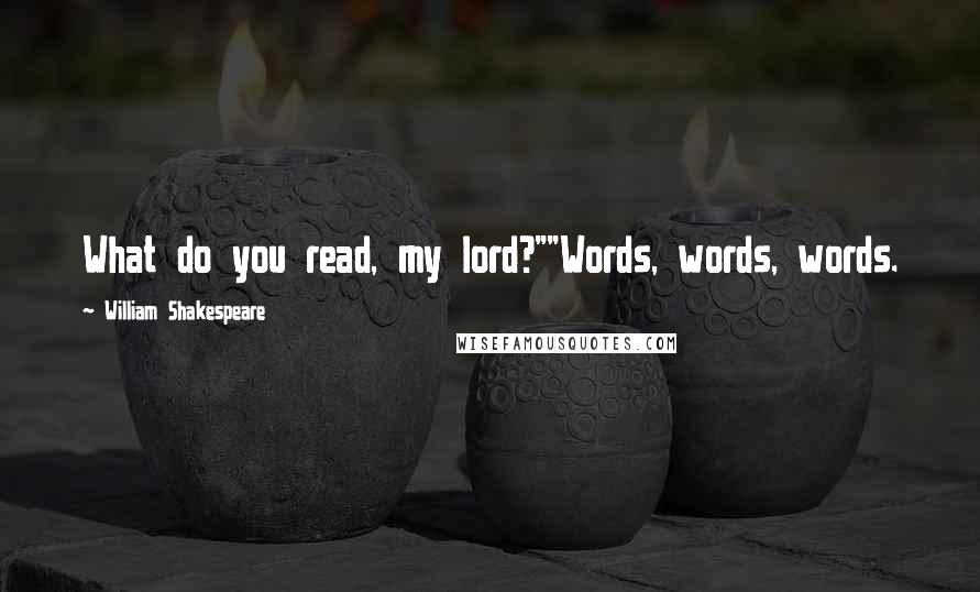 William Shakespeare Quotes: What do you read, my lord?""Words, words, words.