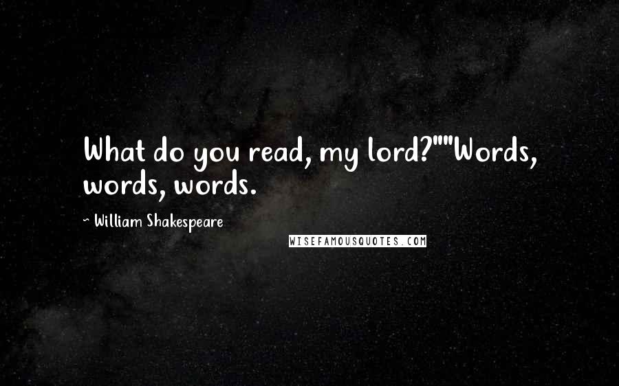 William Shakespeare Quotes: What do you read, my lord?""Words, words, words.