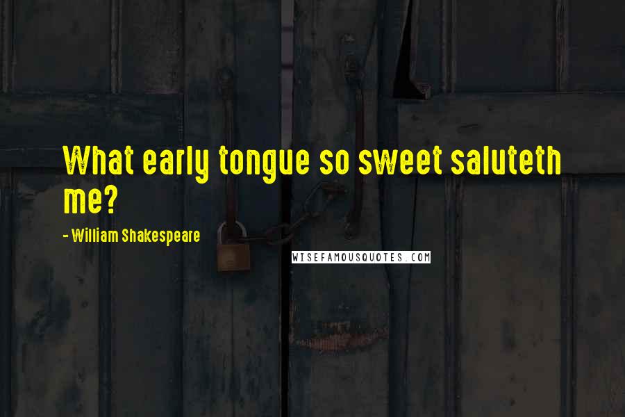 William Shakespeare Quotes: What early tongue so sweet saluteth me?