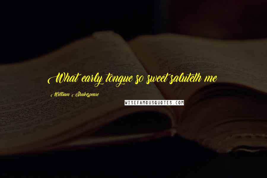 William Shakespeare Quotes: What early tongue so sweet saluteth me?