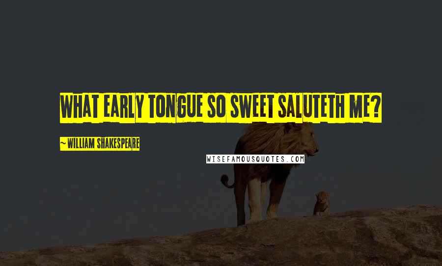 William Shakespeare Quotes: What early tongue so sweet saluteth me?