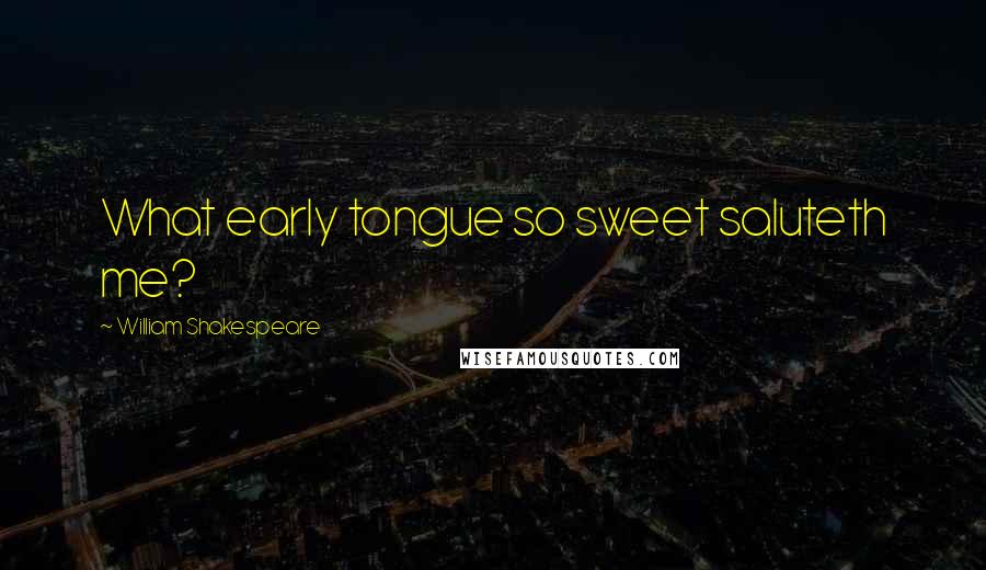 William Shakespeare Quotes: What early tongue so sweet saluteth me?