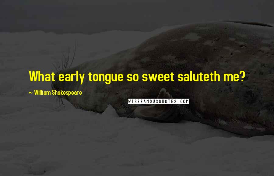 William Shakespeare Quotes: What early tongue so sweet saluteth me?