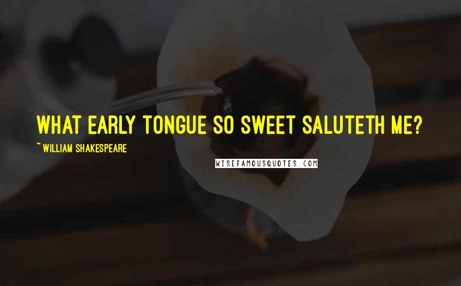 William Shakespeare Quotes: What early tongue so sweet saluteth me?