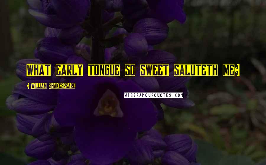 William Shakespeare Quotes: What early tongue so sweet saluteth me?