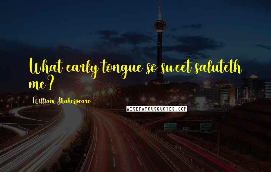 William Shakespeare Quotes: What early tongue so sweet saluteth me?