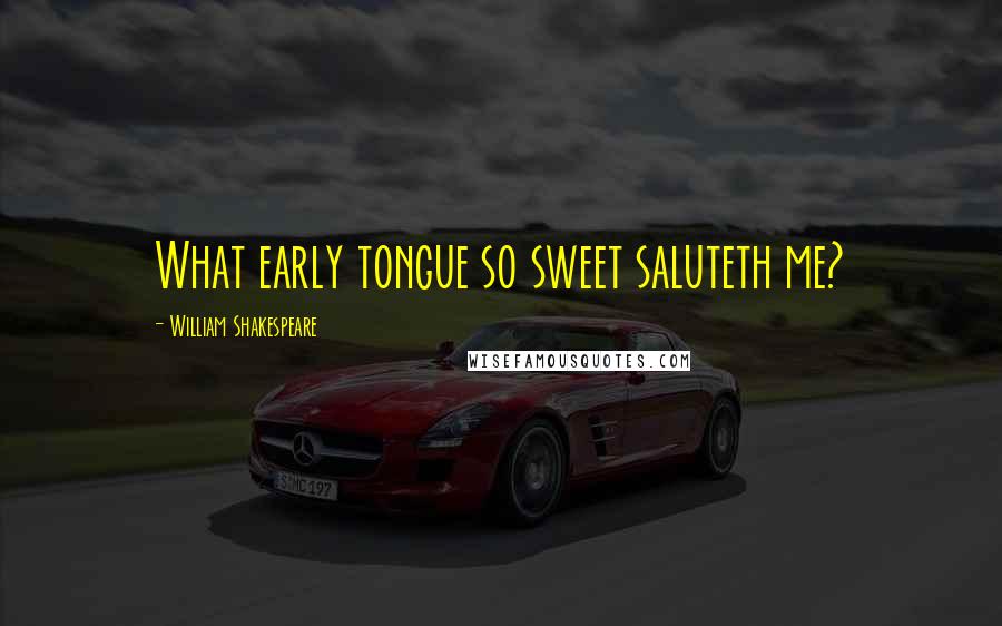 William Shakespeare Quotes: What early tongue so sweet saluteth me?