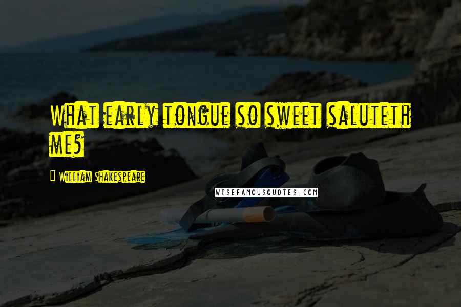 William Shakespeare Quotes: What early tongue so sweet saluteth me?