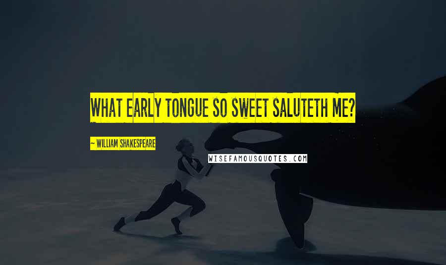 William Shakespeare Quotes: What early tongue so sweet saluteth me?