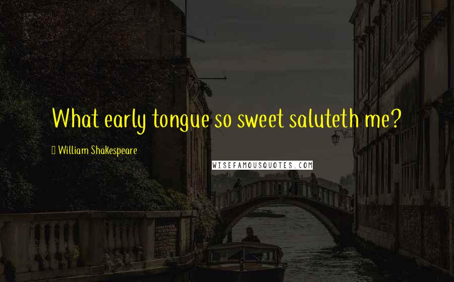 William Shakespeare Quotes: What early tongue so sweet saluteth me?