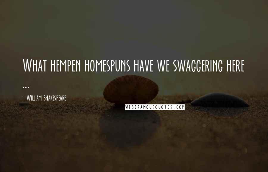 William Shakespeare Quotes: What hempen homespuns have we swaggering here ...
