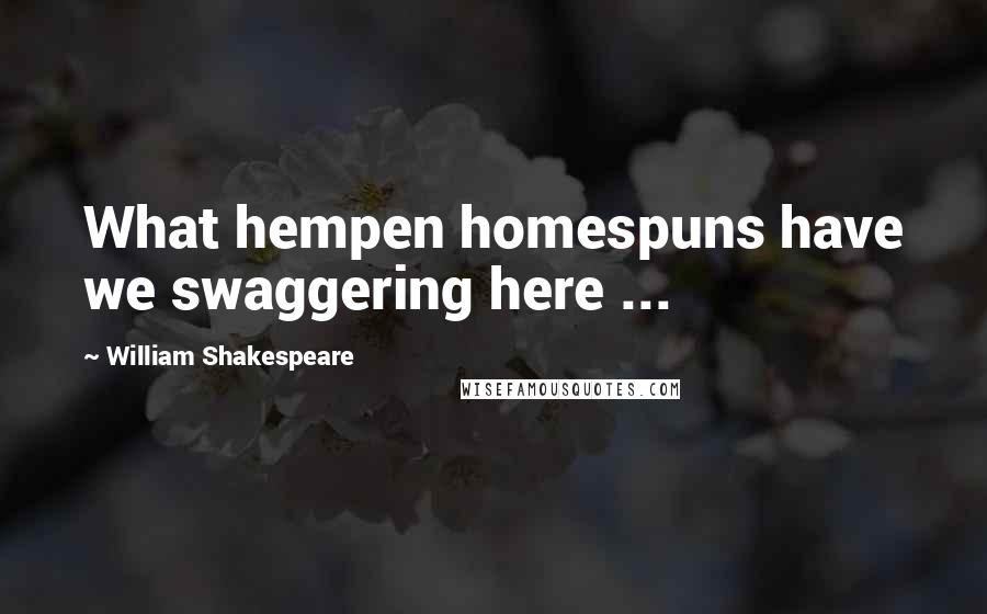 William Shakespeare Quotes: What hempen homespuns have we swaggering here ...