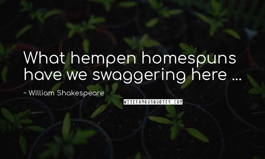 William Shakespeare Quotes: What hempen homespuns have we swaggering here ...