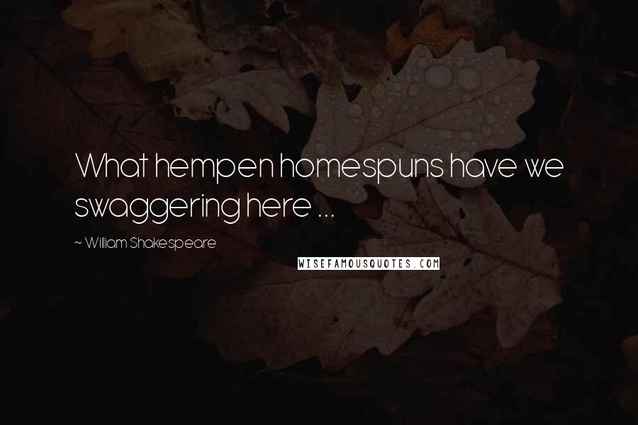 William Shakespeare Quotes: What hempen homespuns have we swaggering here ...