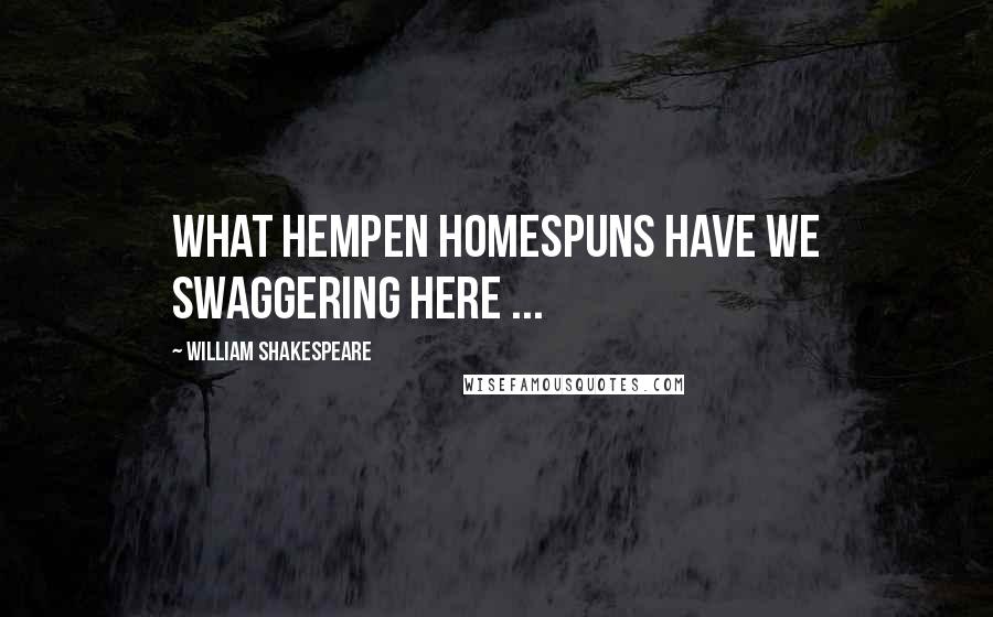 William Shakespeare Quotes: What hempen homespuns have we swaggering here ...