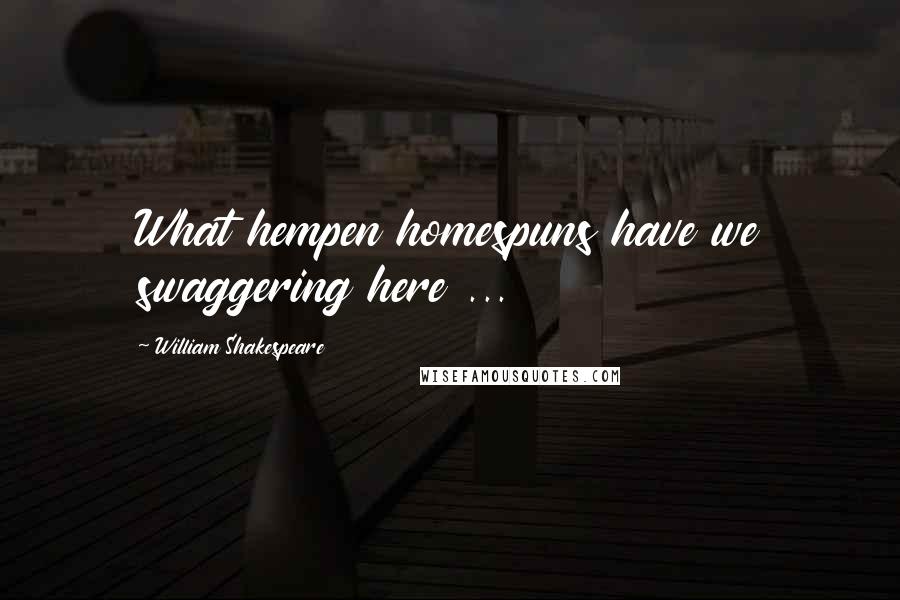William Shakespeare Quotes: What hempen homespuns have we swaggering here ...