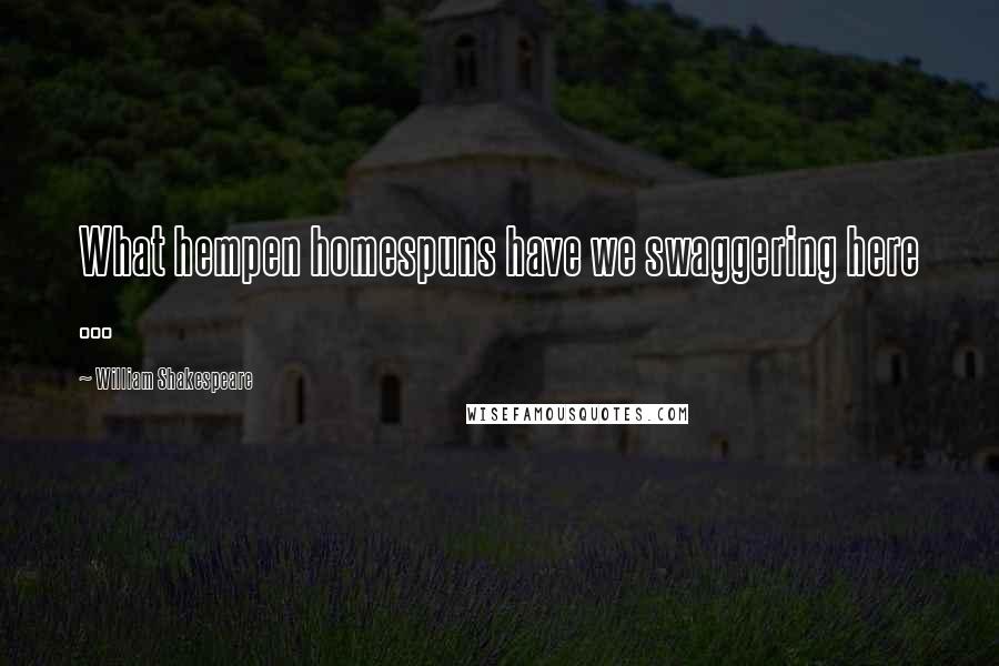 William Shakespeare Quotes: What hempen homespuns have we swaggering here ...