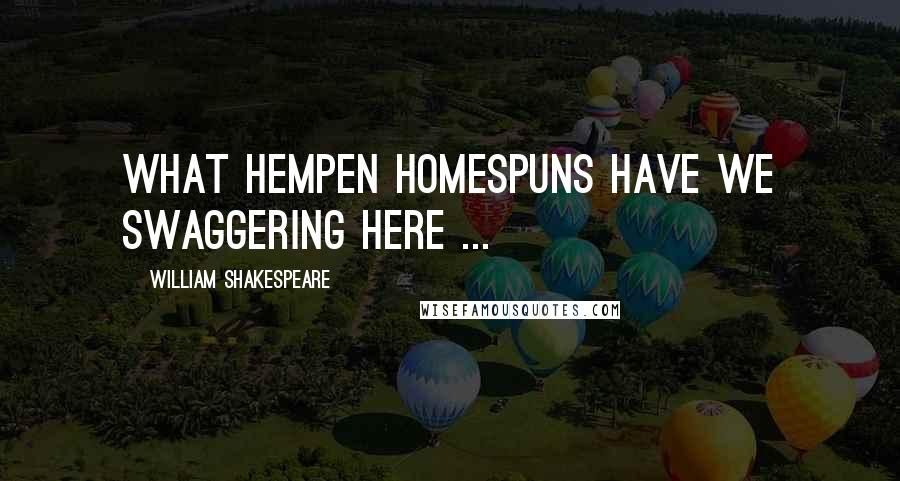 William Shakespeare Quotes: What hempen homespuns have we swaggering here ...