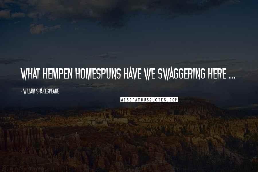 William Shakespeare Quotes: What hempen homespuns have we swaggering here ...
