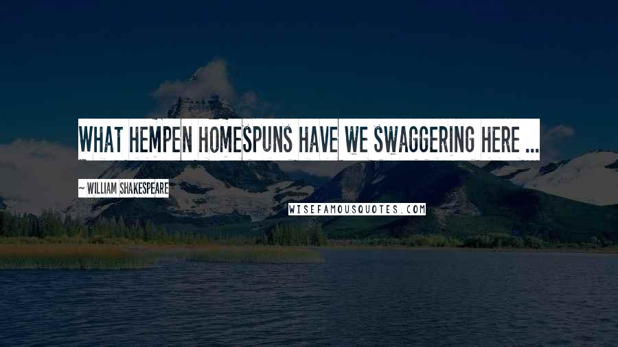 William Shakespeare Quotes: What hempen homespuns have we swaggering here ...