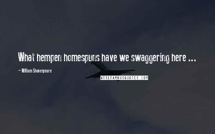 William Shakespeare Quotes: What hempen homespuns have we swaggering here ...