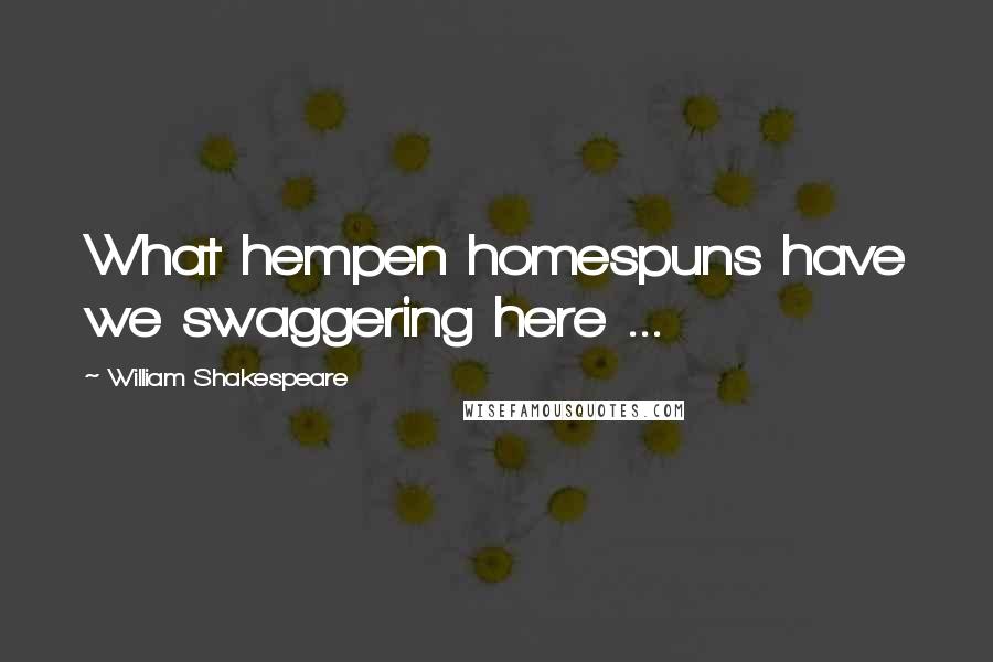 William Shakespeare Quotes: What hempen homespuns have we swaggering here ...