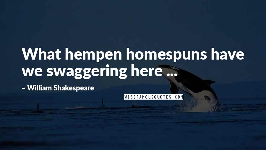 William Shakespeare Quotes: What hempen homespuns have we swaggering here ...