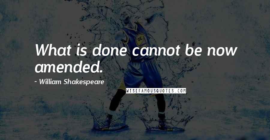 William Shakespeare Quotes: What is done cannot be now amended.