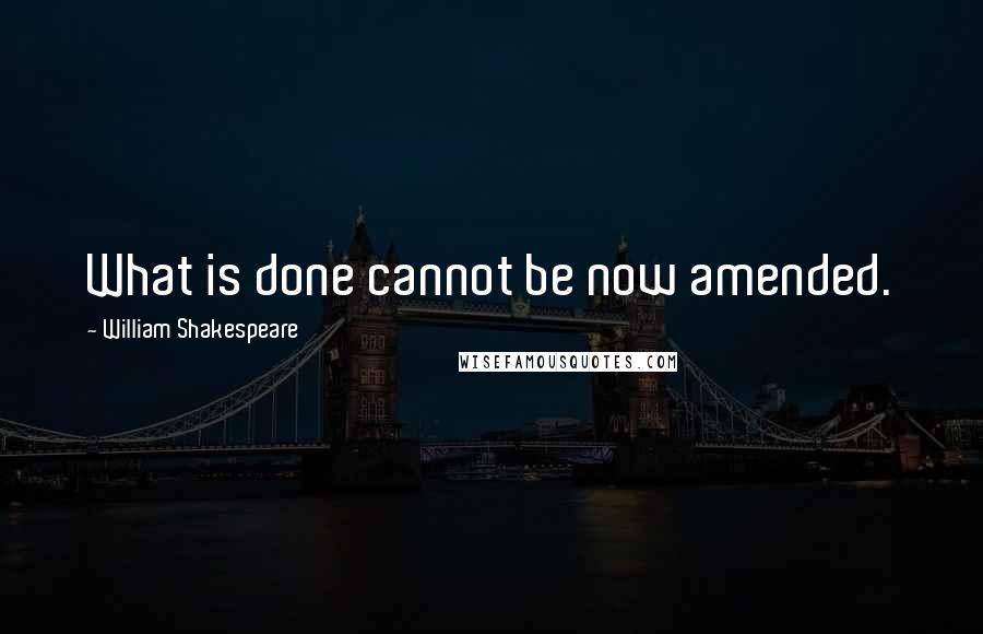 William Shakespeare Quotes: What is done cannot be now amended.
